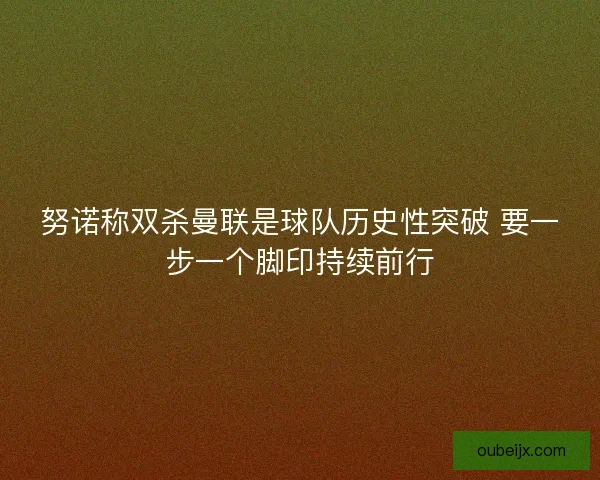 努诺称双杀曼联是球队历史性突破 要一步一个脚印持续前行