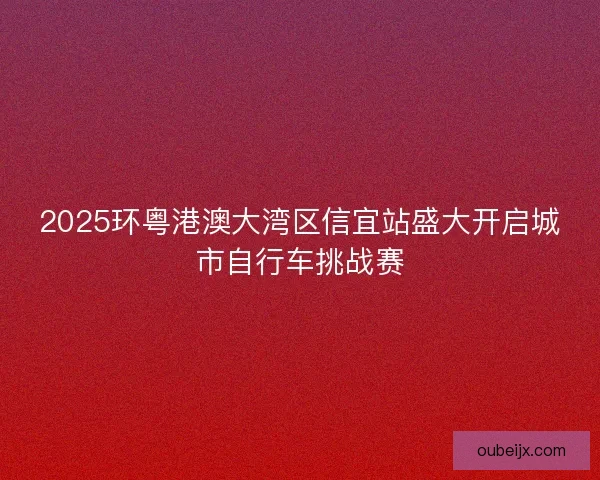 2025环粤港澳大湾区信宜站盛大开启城市自行车挑战赛