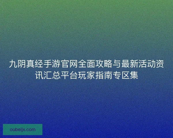 九阴真经手游官网全面攻略与最新活动资讯汇总平台玩家指南专区集