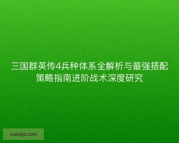 三国群英传4兵种体系全解析与最强搭配策略指南进阶战术深度研究