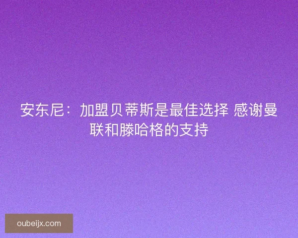 安东尼：加盟贝蒂斯是最佳选择 感谢曼联和滕哈格的支持