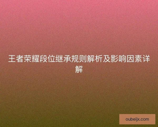 王者荣耀段位继承规则解析及影响因素详解