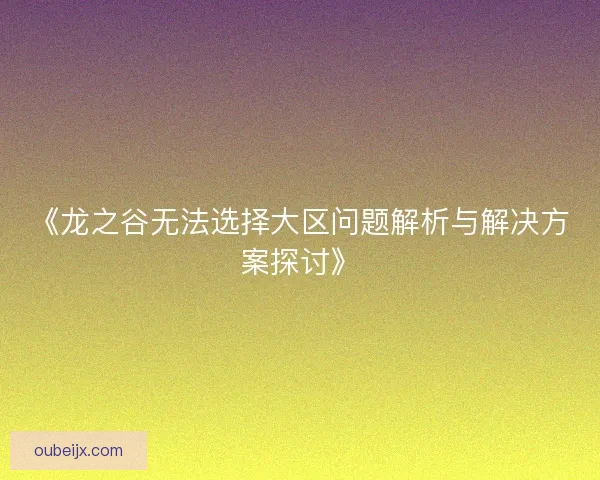 《龙之谷无法选择大区问题解析与解决方案探讨》