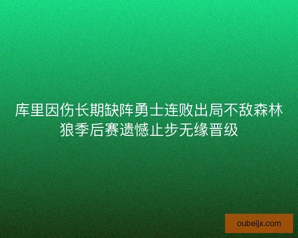 库里因伤长期缺阵勇士连败出局不敌森林狼季后赛遗憾止步无缘晋级