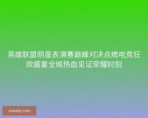 英雄联盟明星表演赛巅峰对决点燃电竞狂欢盛宴全城热血见证荣耀时刻