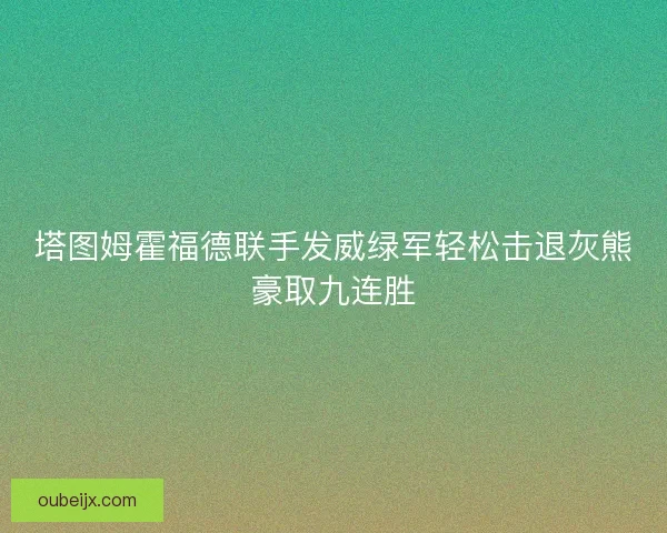 塔图姆霍福德联手发威绿军轻松击退灰熊豪取九连胜