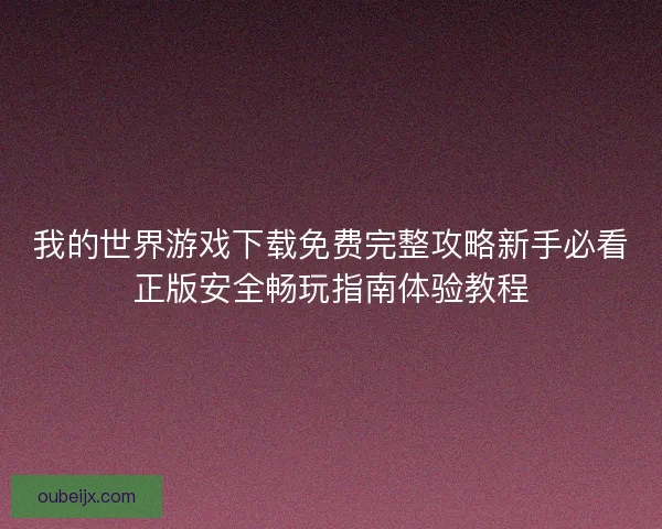 我的世界游戏下载免费完整攻略新手必看正版安全畅玩指南体验教程