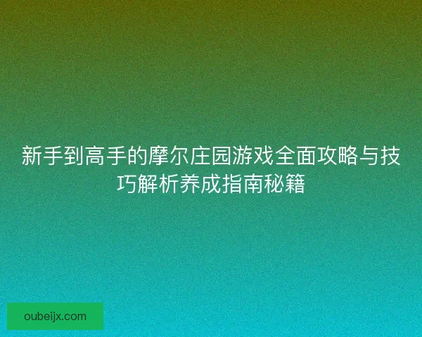 新手到高手的摩尔庄园游戏全面攻略与技巧解析养成指南秘籍