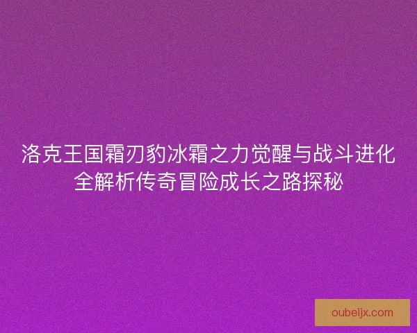 洛克王国霜刃豹冰霜之力觉醒与战斗进化全解析传奇冒险成长之路探秘
