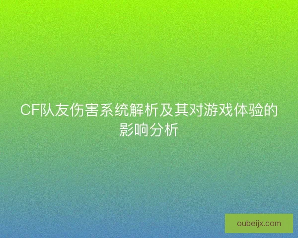 CF队友伤害系统解析及其对游戏体验的影响分析