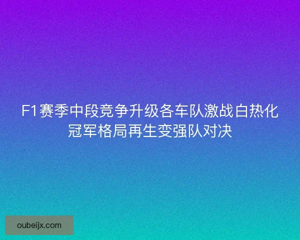 F1赛季中段竞争升级各车队激战白热化冠军格局再生变强队对决