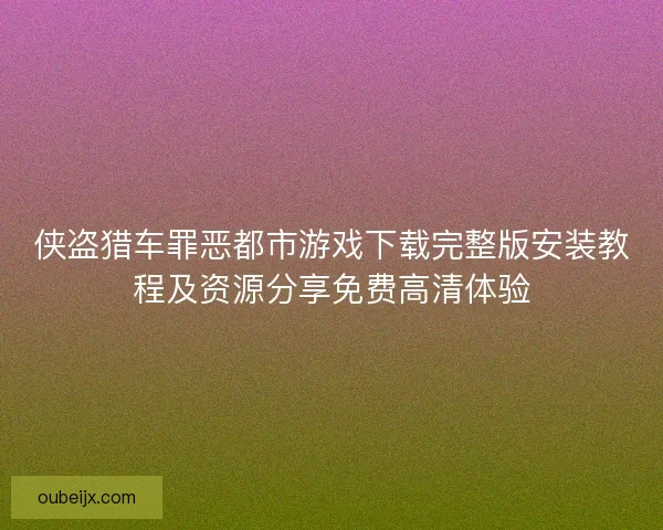 侠盗猎车罪恶都市游戏下载完整版安装教程及资源分享免费高清体验