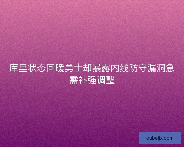 库里状态回暖勇士却暴露内线防守漏洞急需补强调整 库里状态回暖勇士却暴露内线防守漏洞急需补强调整